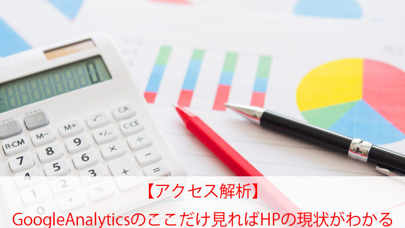 【アクセス解析】GoogleAnalyticsのここだけ見ればHPの現状がわかる