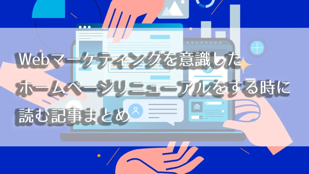 【ホームページ担当者へ】Webマーケティングを意識したホームページリニューアルをする時に読む記事まとめ
