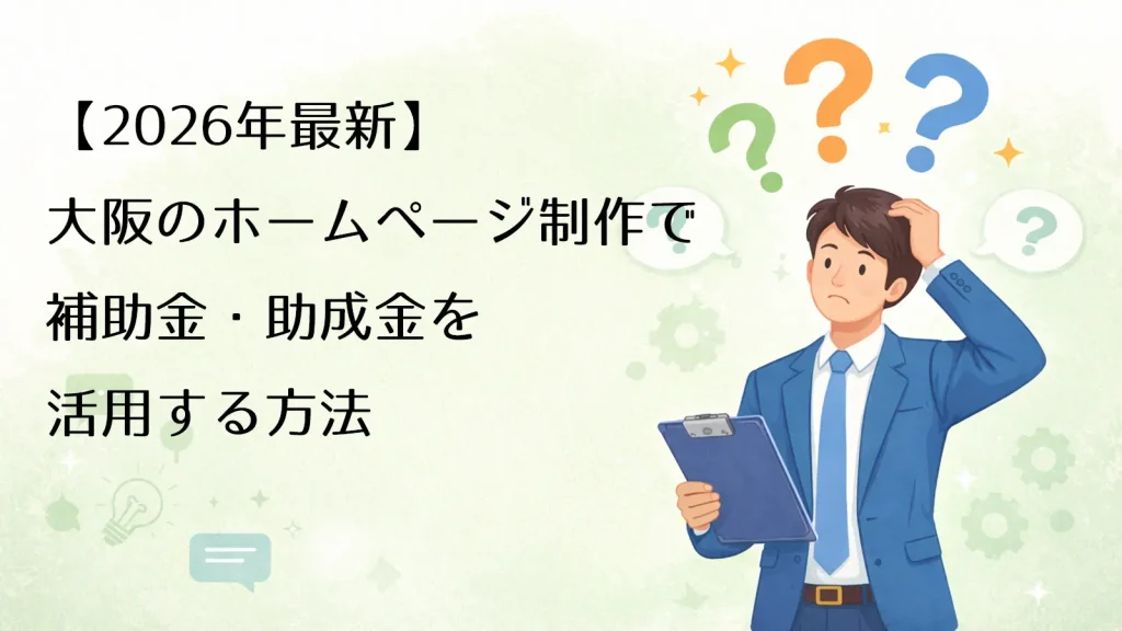 【2026年版】大阪のホームページ制作で補助金・助成金を活用する方法