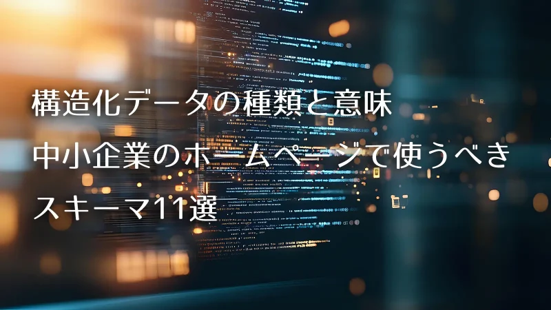 【一覧】構造化データの種類と意味｜中小企業のホームページで使うべきスキーマ11選