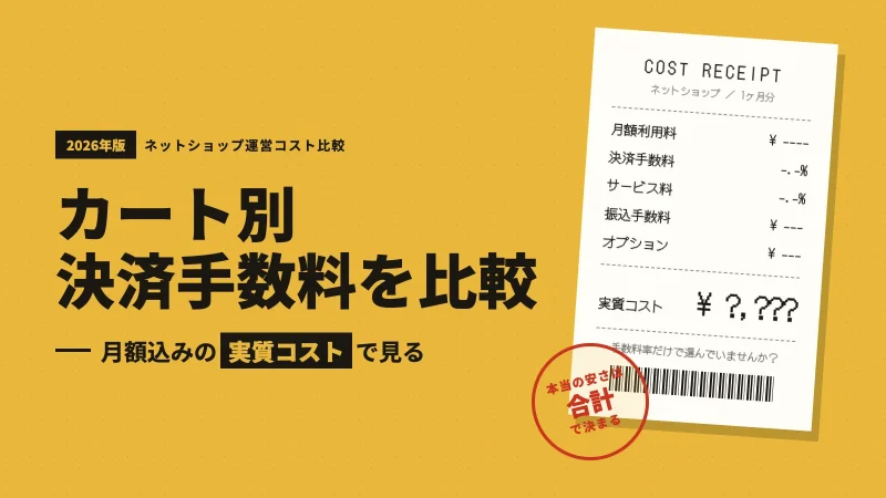 ネットショップのカート別・決済手数料を比較【2026年版】月額込みの実質コストで見る